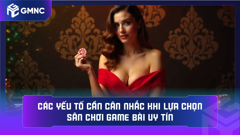 Các yếu tố cần cân nhắc khi lựa chọn sân chơi game bài uy tín
