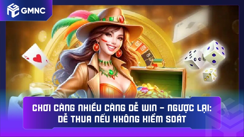 Chơi càng nhiều càng dễ win – ngược lại: dễ thua nếu không kiểm soát