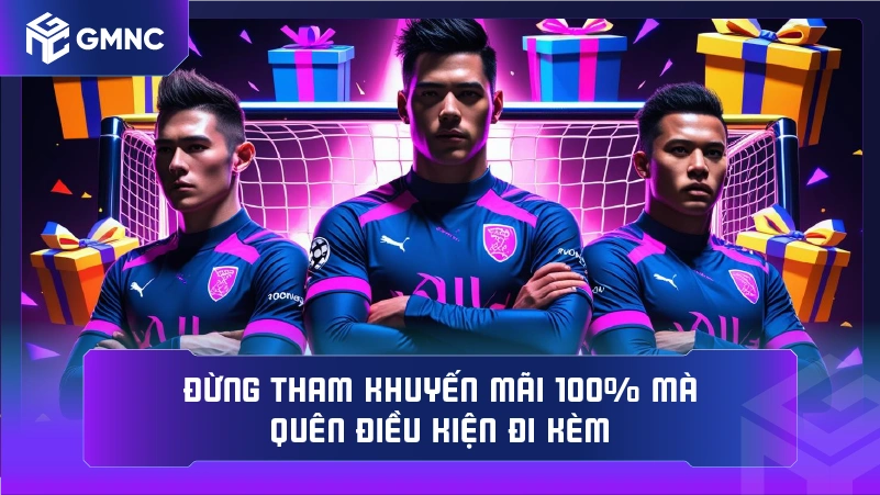 Đừng tham khuyến mãi 100% mà quên điều kiện đi kèm