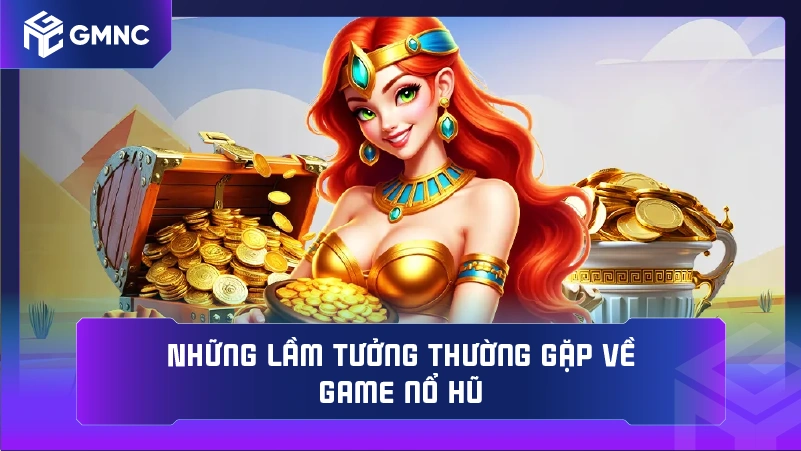 Những lầm tưởng thường gặp về game nổ hũ